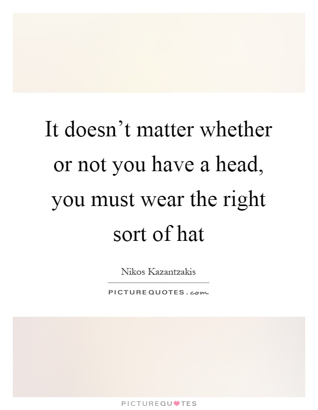 It doesn't matter whether or not you have a head, you must wear the right sort of hat Picture Quote #1