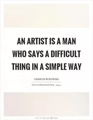 An artist is a man who says a difficult thing in a simple way Picture Quote #1