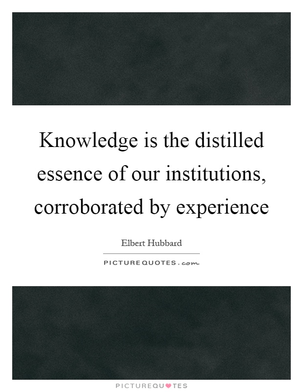 Knowledge is the distilled essence of our institutions, corroborated by experience Picture Quote #1