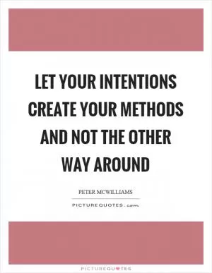 Let your intentions create your methods and not the other way around Picture Quote #1