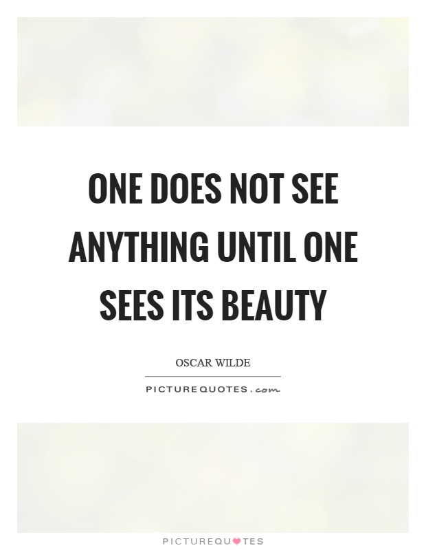 One does not see anything until one sees its beauty Picture Quote #1