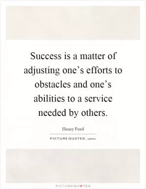 Success is a matter of adjusting one’s efforts to obstacles and one’s abilities to a service needed by others Picture Quote #1