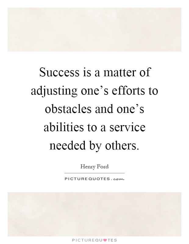 Success is a matter of adjusting one's efforts to obstacles and one's abilities to a service needed by others Picture Quote #1