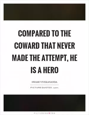 Compared to the coward that never made the attempt, he is a hero Picture Quote #1