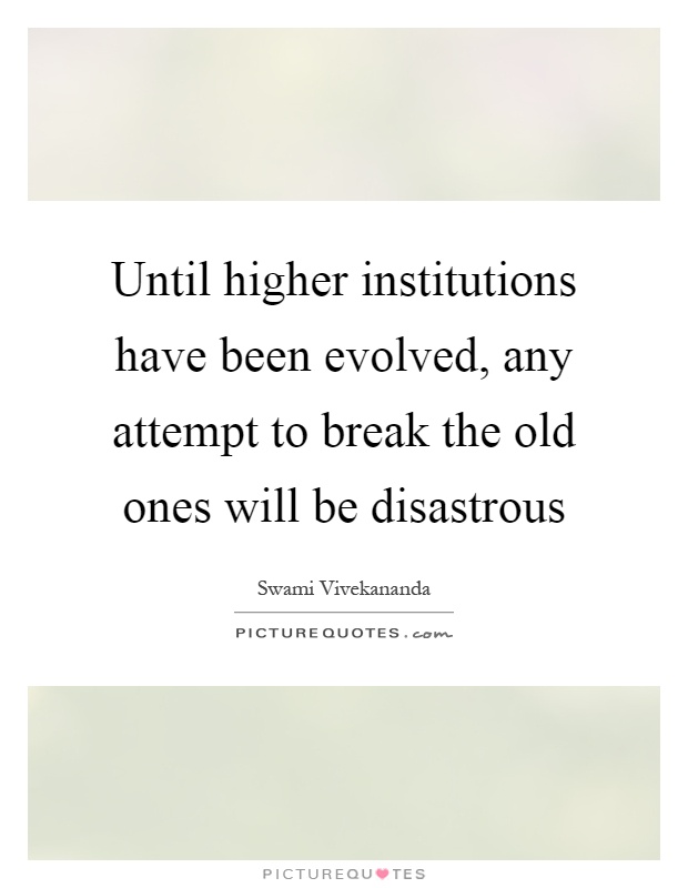 Until higher institutions have been evolved, any attempt to break the old ones will be disastrous Picture Quote #1