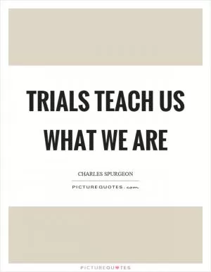 Trials teach us what we are Picture Quote #1