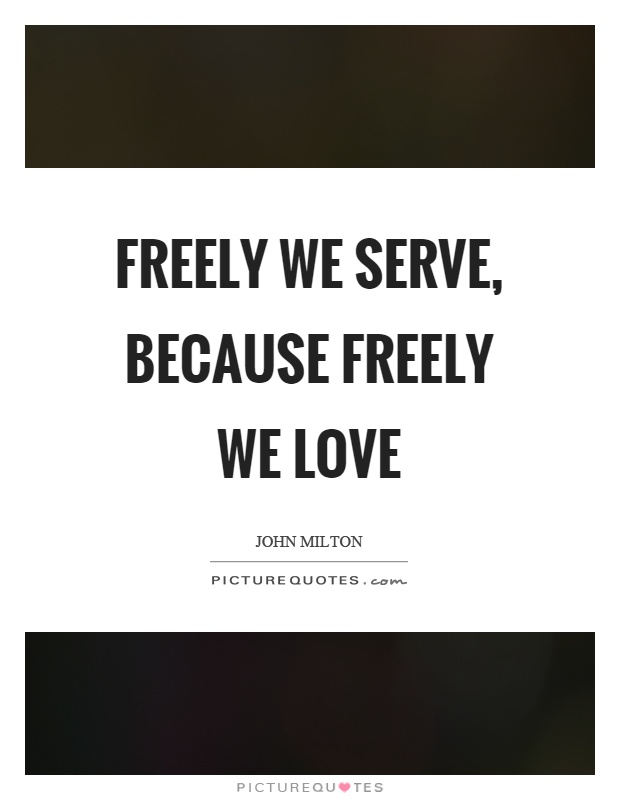 Freely we serve, because freely we love Picture Quote #1