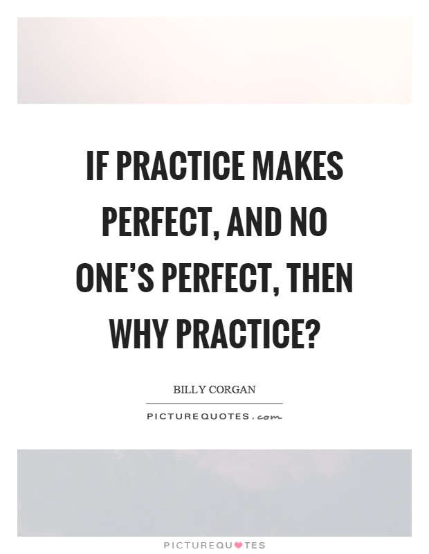 If practice makes perfect, and no one's perfect, then why practice? Picture Quote #1