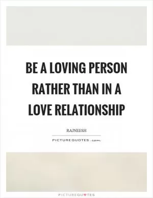 Be a loving person rather than in a love relationship Picture Quote #1