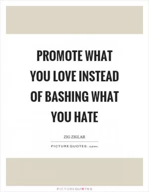 Promote what you love instead of bashing what you hate Picture Quote #1
