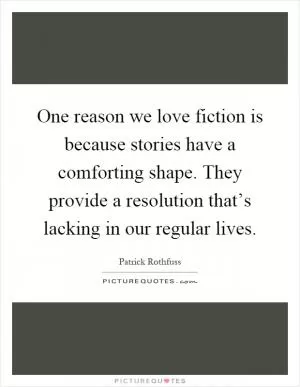 One reason we love fiction is because stories have a comforting shape. They provide a resolution that’s lacking in our regular lives Picture Quote #1