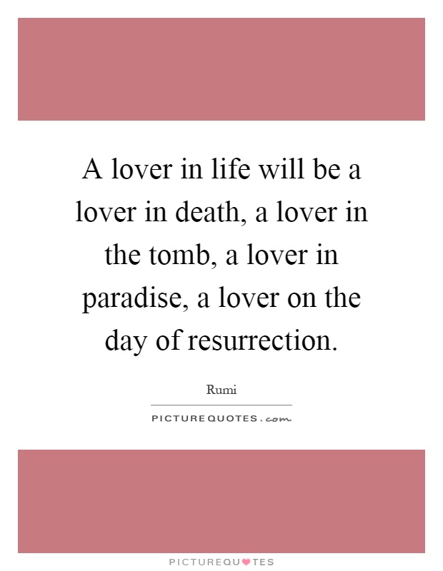 A lover in life will be a lover in death, a lover in the tomb, a lover in paradise, a lover on the day of resurrection Picture Quote #1