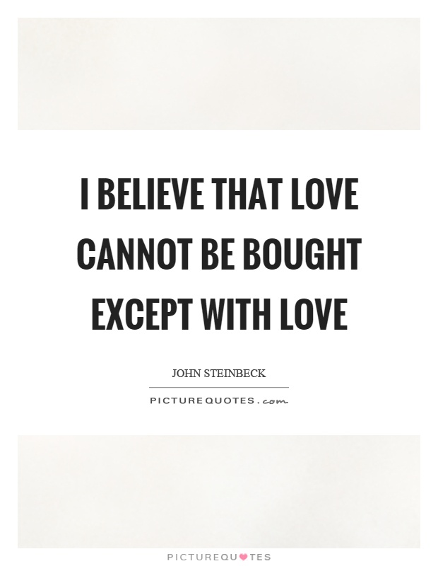 I believe that love cannot be bought except with love Picture Quote #1