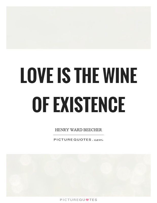 Love is the wine of existence Picture Quote #1