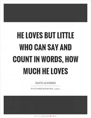 He loves but little who can say and count in words, how much he loves Picture Quote #1