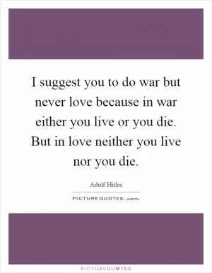 I suggest you to do war but never love because in war either you live or you die. But in love neither you live nor you die Picture Quote #1