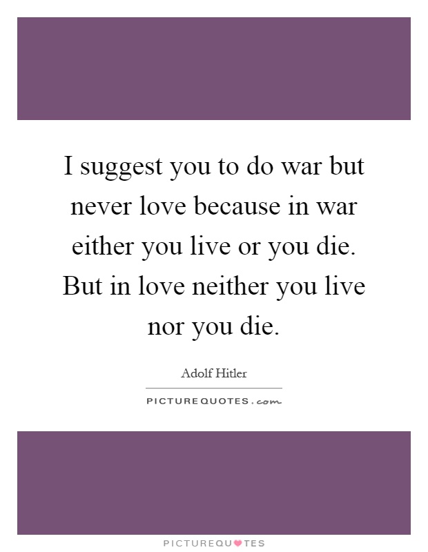 I suggest you to do war but never love because in war either you live or you die. But in love neither you live nor you die Picture Quote #1