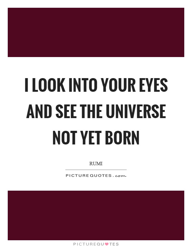 I look into your eyes and see the universe not yet born Picture Quote #1