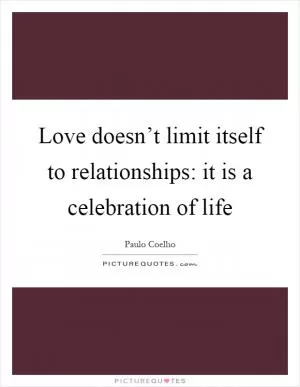 Love doesn’t limit itself to relationships: it is a celebration of life Picture Quote #1