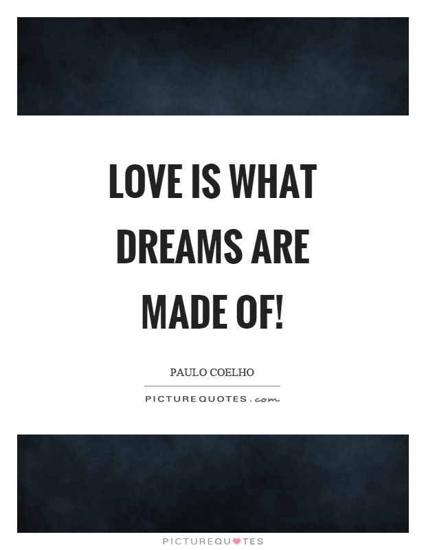 Love is what dreams are made of! Picture Quote #1