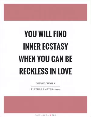 You will find inner ecstasy when you can be reckless in love Picture Quote #1