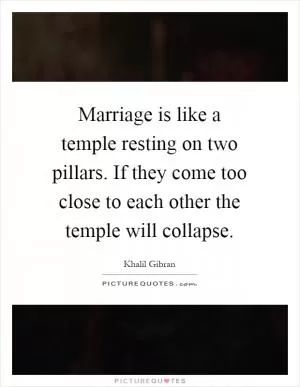 Marriage is like a temple resting on two pillars. If they come too close to each other the temple will collapse Picture Quote #1