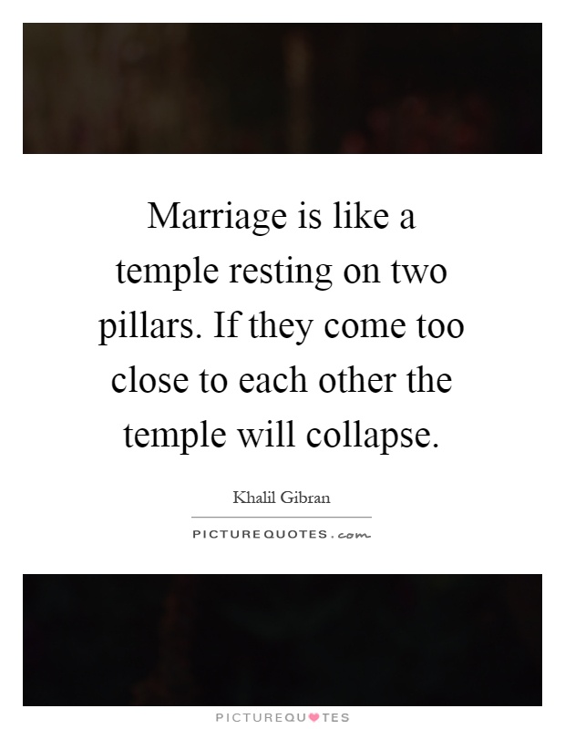 Marriage is like a temple resting on two pillars. If they come too close to each other the temple will collapse Picture Quote #1