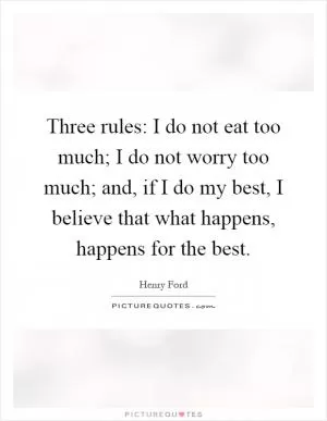 Three rules: I do not eat too much; I do not worry too much; and, if I do my best, I believe that what happens, happens for the best Picture Quote #1