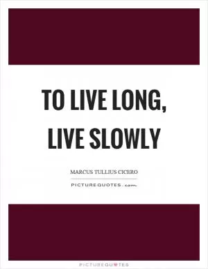 To live long, live slowly Picture Quote #1
