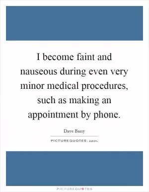 I become faint and nauseous during even very minor medical procedures, such as making an appointment by phone Picture Quote #1