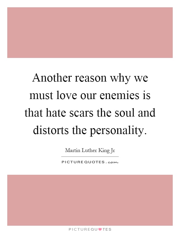 Another reason why we must love our enemies is that hate scars the soul and distorts the personality Picture Quote #1