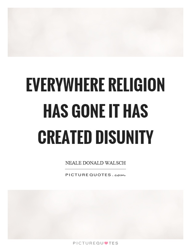 Everywhere religion has gone it has created disunity Picture Quote #1