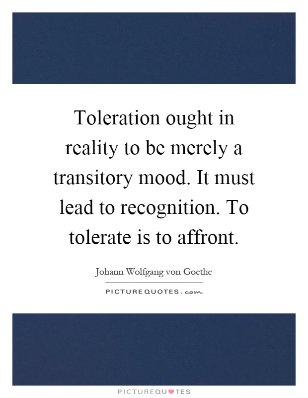 Toleration ought in reality to be merely a transitory mood. It must lead to recognition. To tolerate is to affront Picture Quote #1