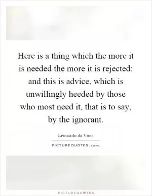 Here is a thing which the more it is needed the more it is rejected: and this is advice, which is unwillingly heeded by those who most need it, that is to say, by the ignorant Picture Quote #1