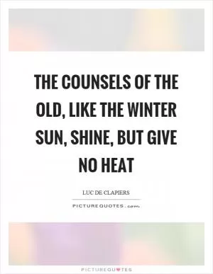 The counsels of the old, like the winter sun, shine, but give no heat Picture Quote #1