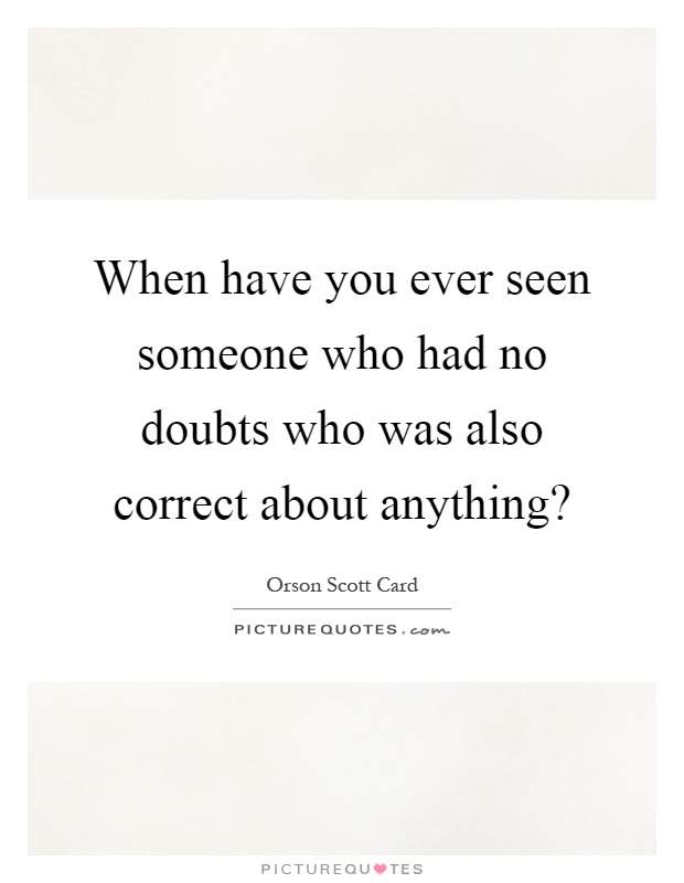 When have you ever seen someone who had no doubts who was also correct about anything? Picture Quote #1