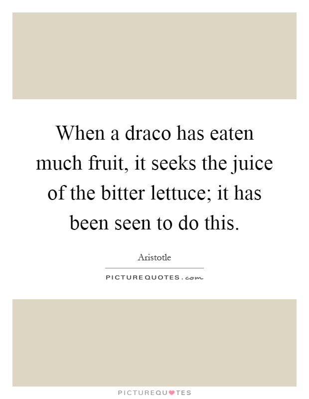 When a draco has eaten much fruit, it seeks the juice of the bitter lettuce; it has been seen to do this Picture Quote #1