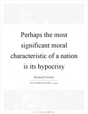 Perhaps the most significant moral characteristic of a nation is its hypocrisy Picture Quote #1