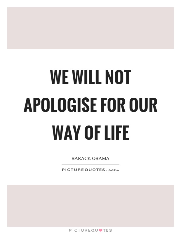 We will not apologise for our way of life Picture Quote #1