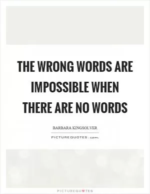The wrong words are impossible when there are no words Picture Quote #1