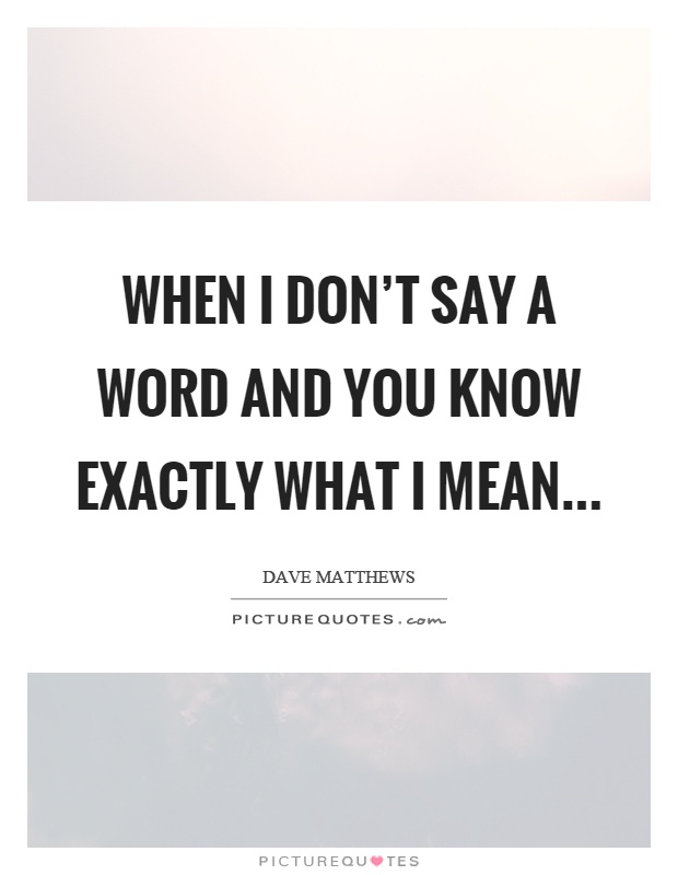 When I don't say a word and you know exactly what I mean Picture Quote #1