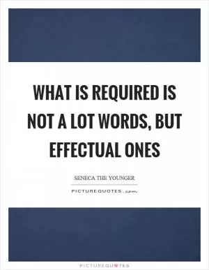 What is required is not a lot words, but effectual ones Picture Quote #1