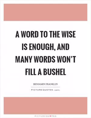 A word to the wise is enough, and many words won’t fill a bushel Picture Quote #1