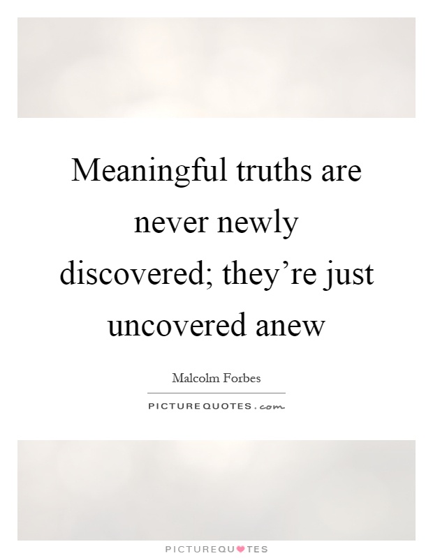 Meaningful truths are never newly discovered; they're just uncovered anew Picture Quote #1