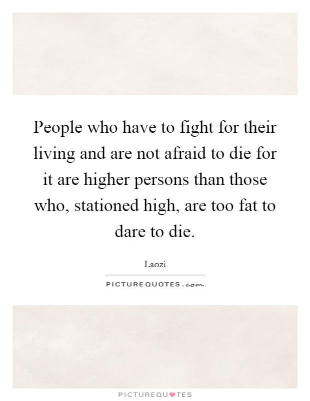 People who have to fight for their living and are not afraid to die for it are higher persons than those who, stationed high, are too fat to dare to die Picture Quote #1