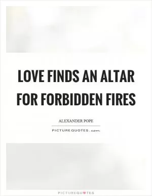Love finds an altar for forbidden fires Picture Quote #1