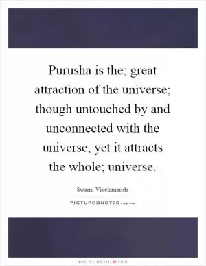Purusha is the; great attraction of the universe; though untouched by and unconnected with the universe, yet it attracts the whole; universe Picture Quote #1