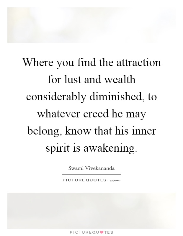 Where you find the attraction for lust and wealth considerably diminished, to whatever creed he may belong, know that his inner spirit is awakening Picture Quote #1
