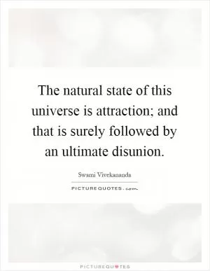 The natural state of this universe is attraction; and that is surely followed by an ultimate disunion Picture Quote #1
