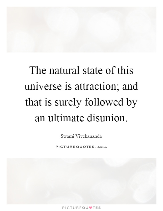 The natural state of this universe is attraction; and that is surely followed by an ultimate disunion Picture Quote #1